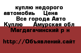 куплю недорого автомобиь  › Цена ­ 5-20000 - Все города Авто » Куплю   . Амурская обл.,Магдагачинский р-н